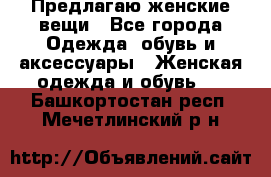 Предлагаю женские вещи - Все города Одежда, обувь и аксессуары » Женская одежда и обувь   . Башкортостан респ.,Мечетлинский р-н